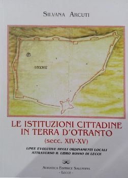 Visualizza i dettagli per Le istituzioni cittadine in Terra d'Otranto (secc. XIV-XV). Linee evolutive degli ordinamenti locali attraverso il Libro Rosso di Lecce Immagine di Le istituzioni cittadine in Terra d'Otranto (secc. XIV-XV). Linee evolutive degli ordinamenti locali attraverso il Libro Rosso di Lecce