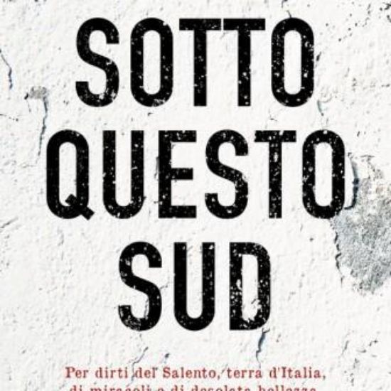 Immagine di SOTTO QUESTO SUD. PER DIRTI DEL SALENTO, TERRA D`ITALIA, DI MIRACOLI E DI DESOLATA BELLEZZA