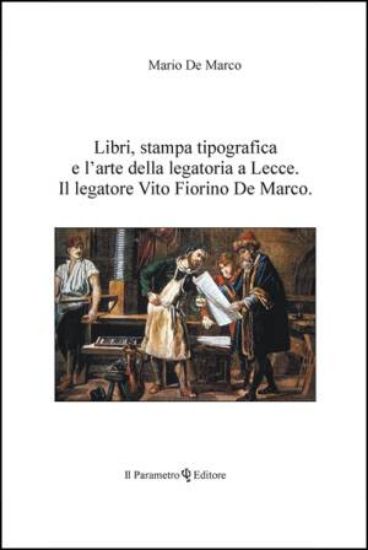 Immagine di LIBRI STAMPA TIPOGRAFICA E L`ARTE DELLA LEGATORIA A LECCE. IL LEGATORE VITO FIORINO DE MARCO