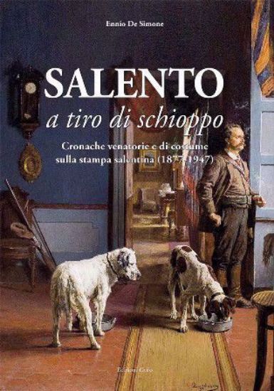 Immagine di SALENTO A TIRO DI SCHIOPPO. CRONACHE VENATORIE E DI COSTUME SULLA STAMPA SALENTINA (1877-1947)