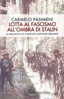 Visualizza i dettagli per LOTTA AL FASCISMO ALL`OMBRA DI STALIN. LA MILITANZA DI VINCENZO ANTONIO GIGANTE Immagine di LOTTA AL FASCISMO ALL`OMBRA DI STALIN. LA MILITANZA DI VINCENZO ANTONIO GIGANTE