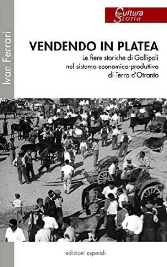 Immagine di VENDENDO IN PLATEA. LE FIERE STORICHE DI GALLIPOLI NEL SISTEMA ECONOMICO-PRODUTTIVO DI TERRA D`O...