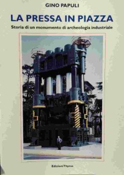 Visualizza i dettagli per LA PRESSA IN PIAZZA, STORIA DI UN MONUMENTO DI ARCHEOLOGIA INDUSTRIALE Immagine di LA PRESSA IN PIAZZA, STORIA DI UN MONUMENTO DI ARCHEOLOGIA INDUSTRIALE