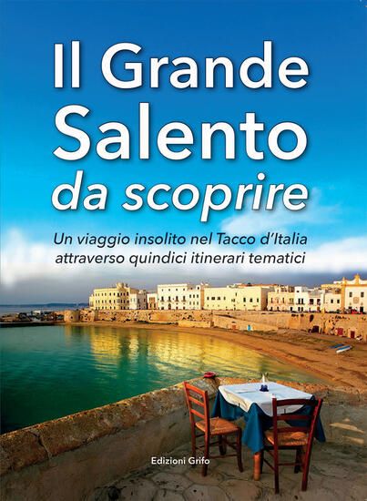 Immagine di GRANDE SALENTO DA SCOPRIRE. UN VIAGGIO INSOLITO NEL TACCO D`ITALIA ATTRAVERSO QUINDICI ITINERARI...