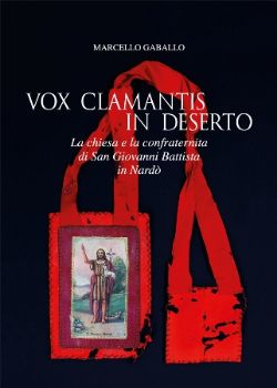 Visualizza i dettagli per VOX CLAMANTIS IN DESERTO. LA CHIESA E LA CONFRATERNITA DI SAN GIOVANNI BATTISTA IN NARDO` Immagine di VOX CLAMANTIS IN DESERTO. LA CHIESA E LA CONFRATERNITA DI SAN GIOVANNI BATTISTA IN NARDO`