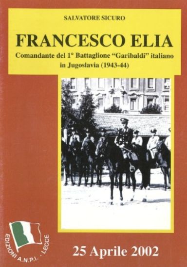 Immagine di FRANCESCO ELIA. COMANDANTE DEL 1° BATTAGLIONE "GARIBALDI " ITALIANO IN JUGOSLAVIA ( 1943 - 44 )