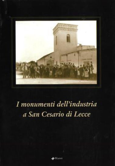 Immagine di I MONUMENTI DELL`INDUSTRIA A SAN CESARIO DI LECCE