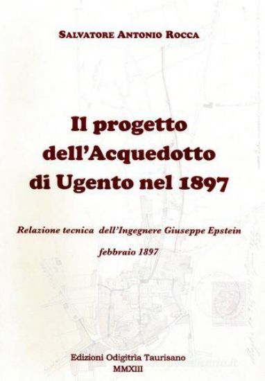 Immagine di PROGETTO DELL'ACQUEDOTTO DI UGENTO DEL 1897. RELAZIONE TECNICA DELL'INGEGNERE GIUSEPPE EPSTEIN (IL)