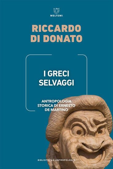 Immagine di GRECI SELVAGGI. ANTROPOLOGIA STORICA DI ERNESTO DE MARTINO (I)